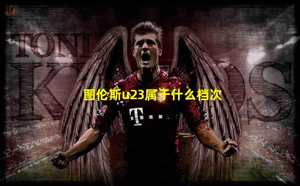 图伦斯u23属于什么档次