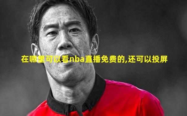 在哪里可以看nba直播免费的,还可以投屏