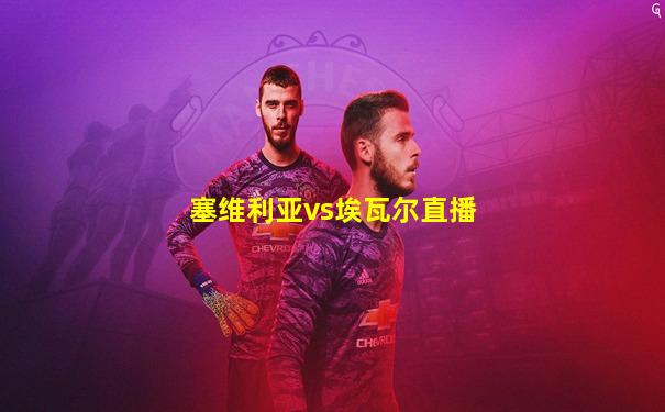 塞维利亚vs埃瓦尔直播