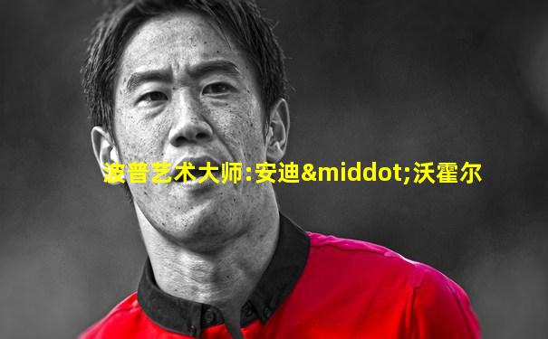 波普艺术大师:安迪·沃霍尔