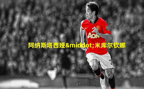 阿纳斯塔西娅·米库尔钦娜