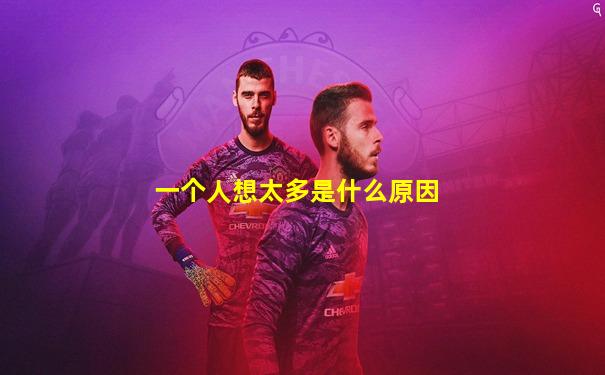 一个人想太多是什么原因